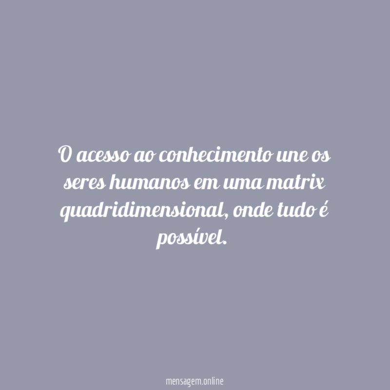 O acesso ao conhecimento une os seres humanos em uma matrix quadridimensional