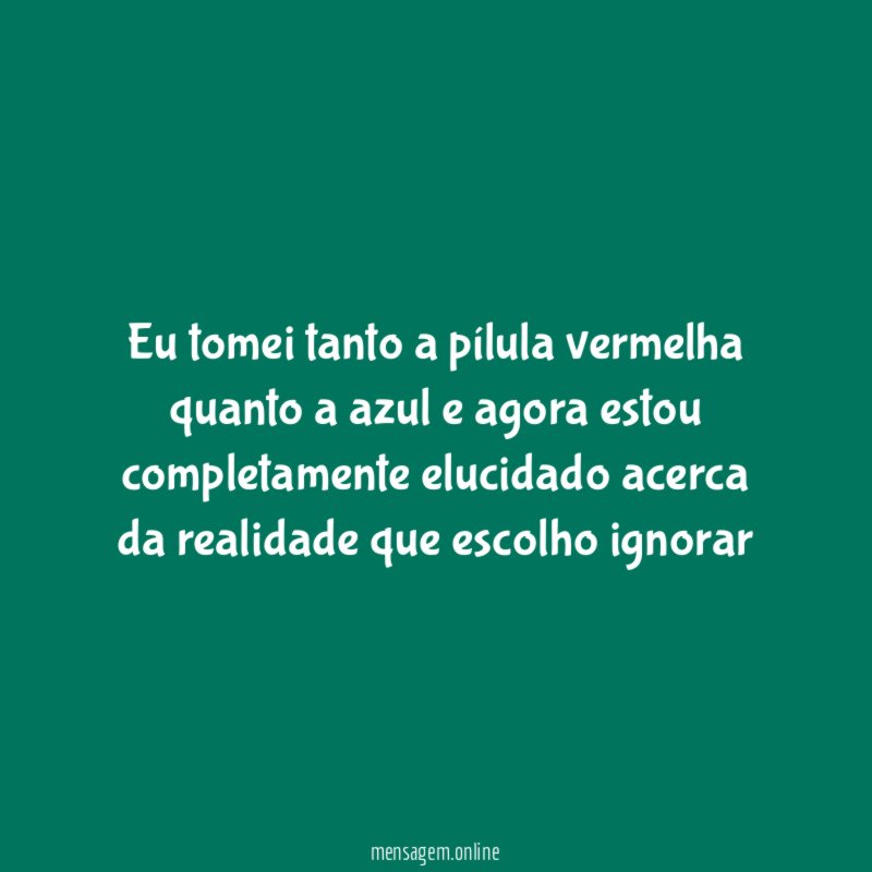 Eu tomei tanto a pílula vermelha quanto a