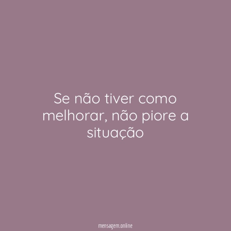 Se não tiver como melhorar