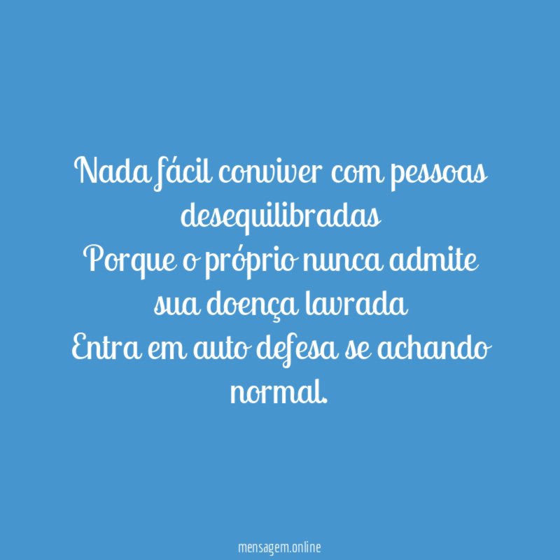 Nada fácil conviver com pessoas desequilibradas Porque o próprio