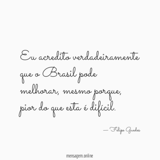 Eu acredito verdadeiramente que o Brasil pode melhorar