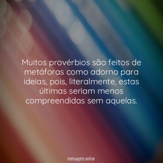 Muitos provérbios são feitos de metáforas como adorno