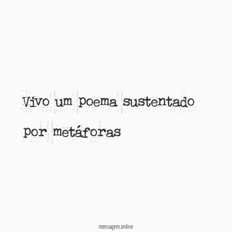 Vivo um poema sustentado por metáforas