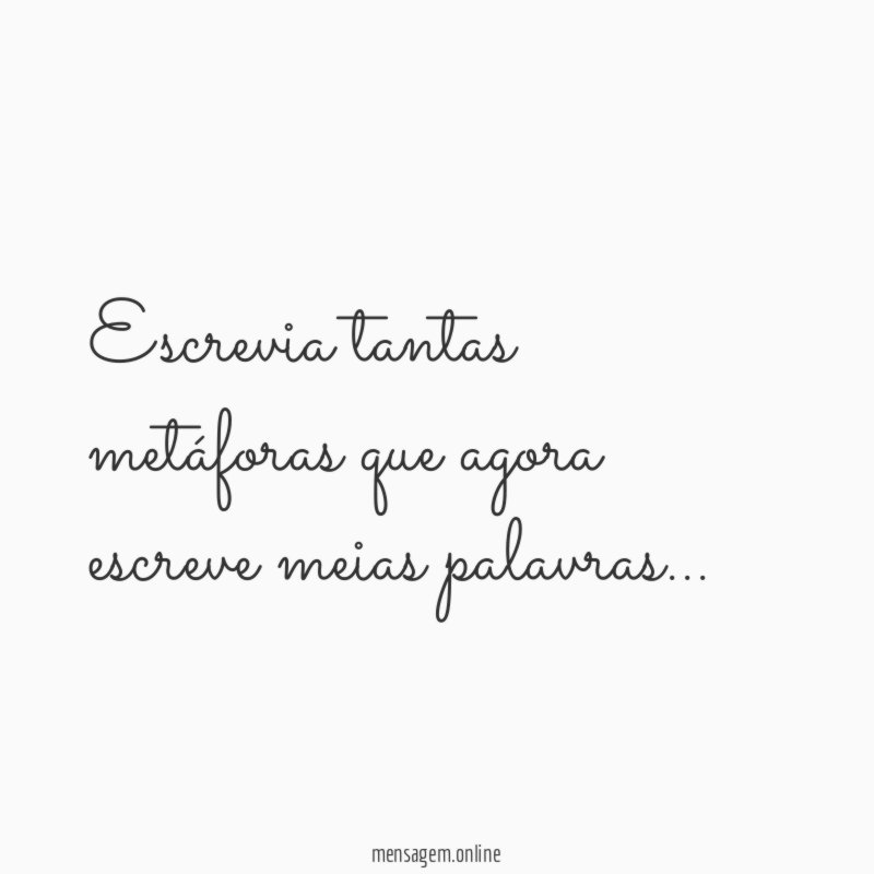 Escrevia tantas metáforas que agora escreve meias palavras