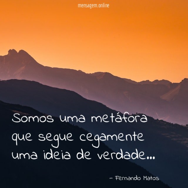 Somos uma metáfora que segue cegamente uma ideia de verdade