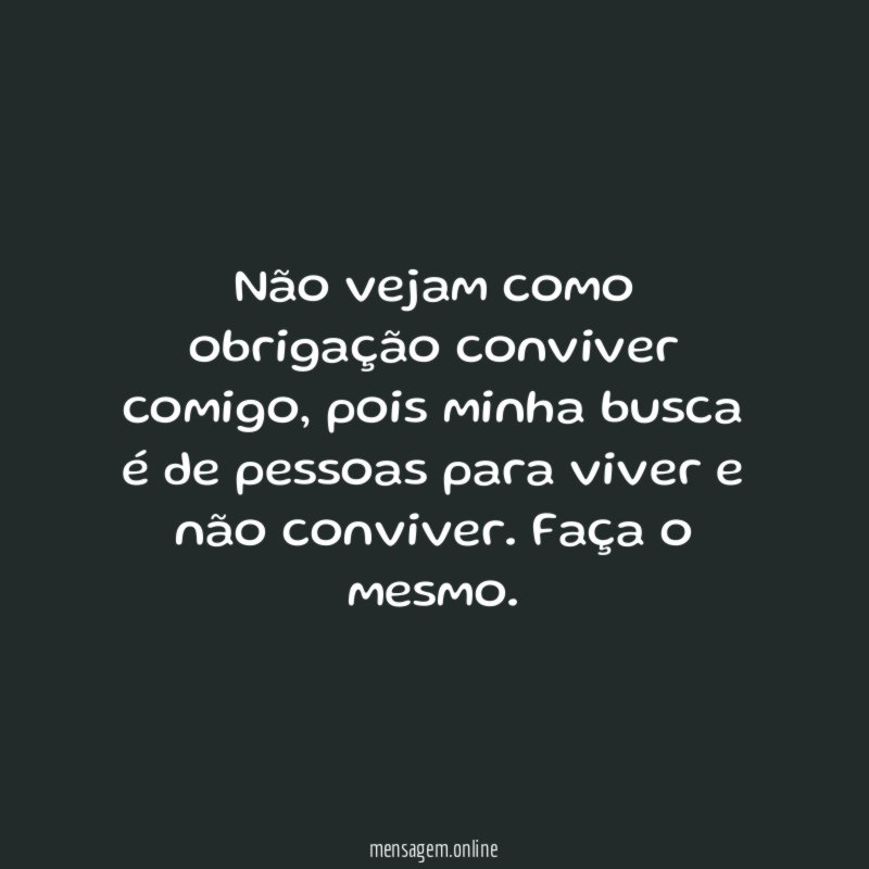 Não vejam como obrigação conviver comigo
