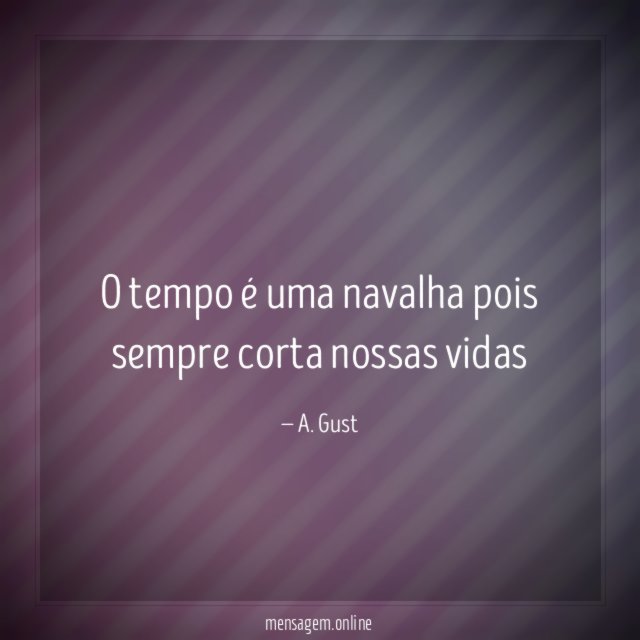 o tempo é uma navalha pois sempre corta nossas vidas