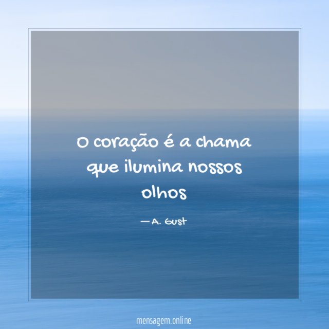 o coração é a chama que ilumina nossos olhos
