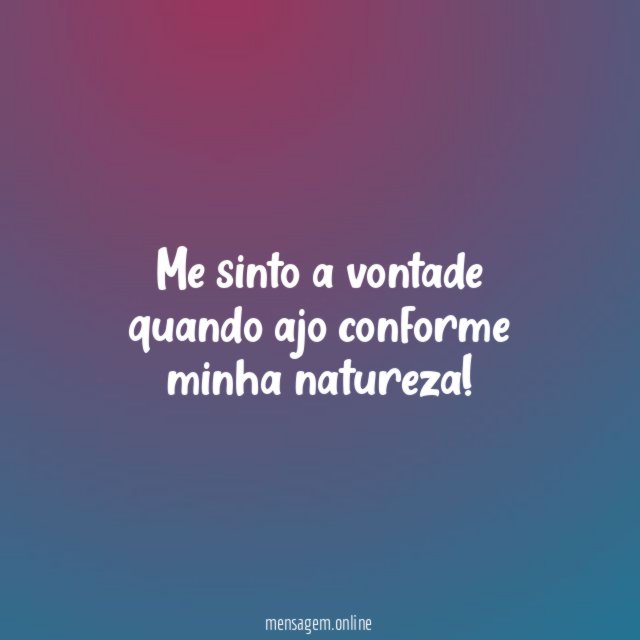 Me sinto a vontade quando ajo conforme minha natureza