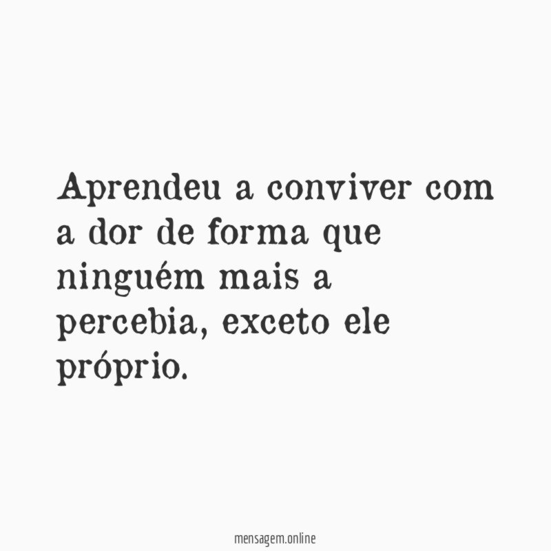 Aprendeu a conviver com a dor de forma
