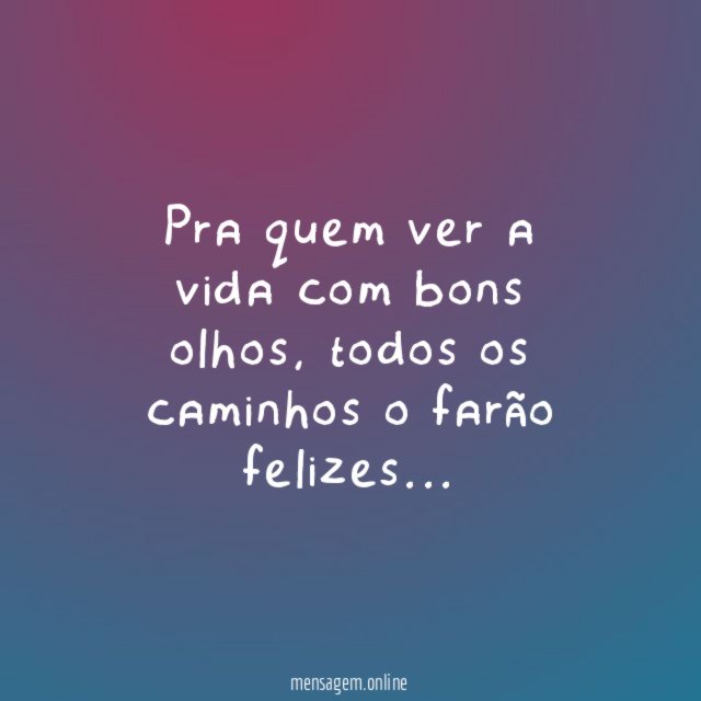 Pra quem ver a vida com bons olhos