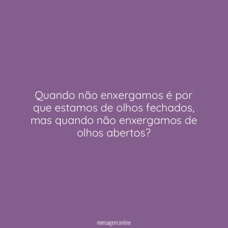Quando não enxergamos é por que estamos de olhos fechados