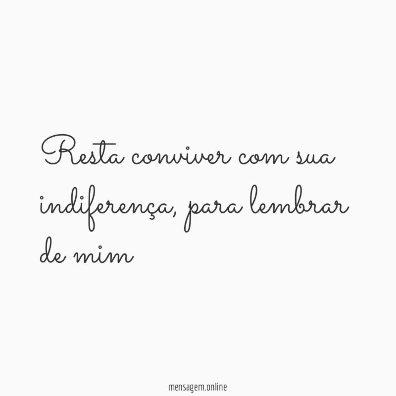 Resta conviver com sua indiferença