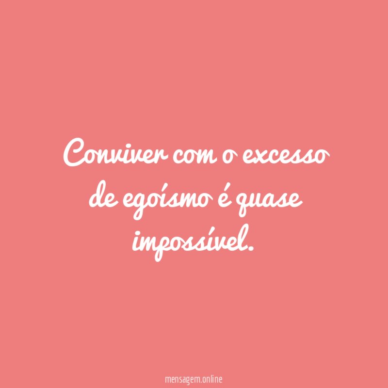 Conviver com o excesso de egoísmo é quase impossível