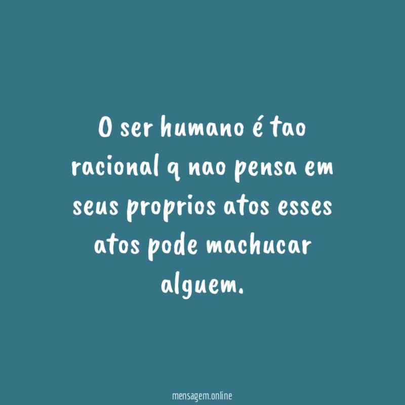 O ser humano é tao racional q nao