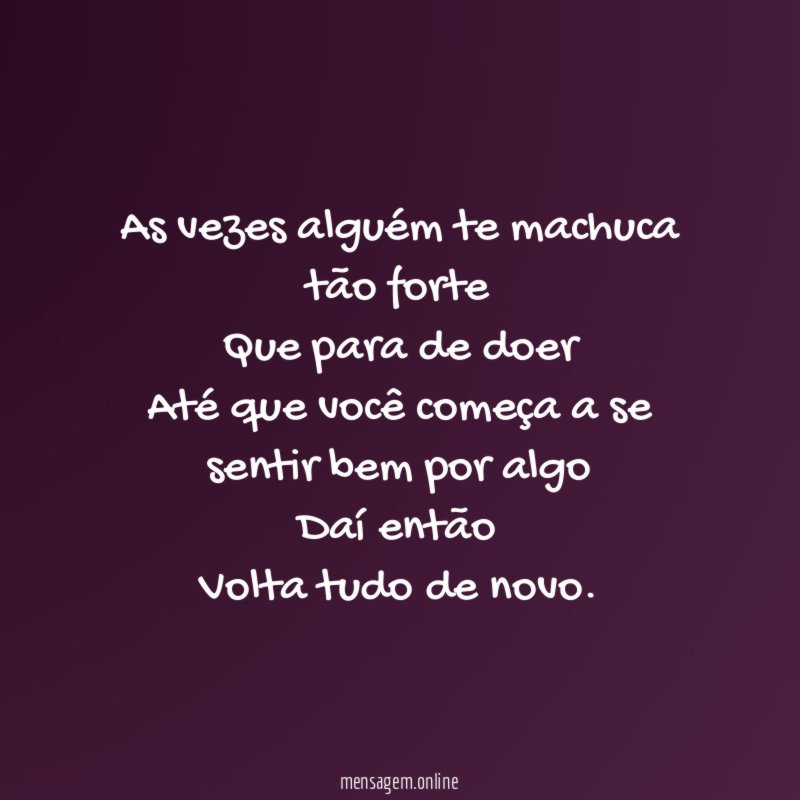 As vezes alguém te machuca tão forte Que para