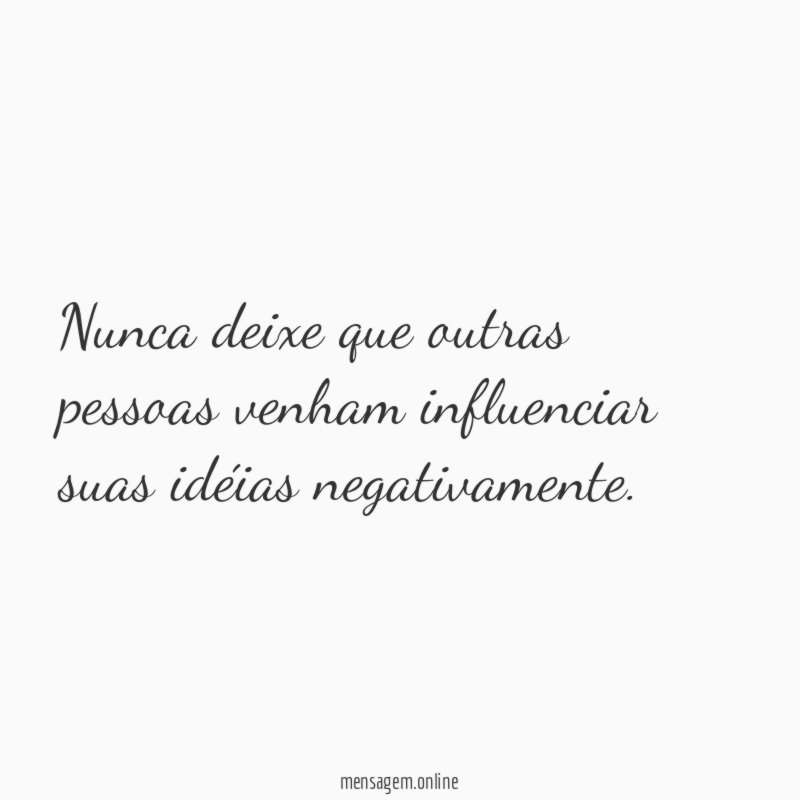 Nunca deixe que outras pessoas venham influenciar suas idéias negativamente