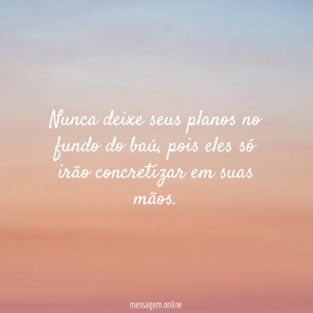Nunca deixe seus planos no fundo do baú