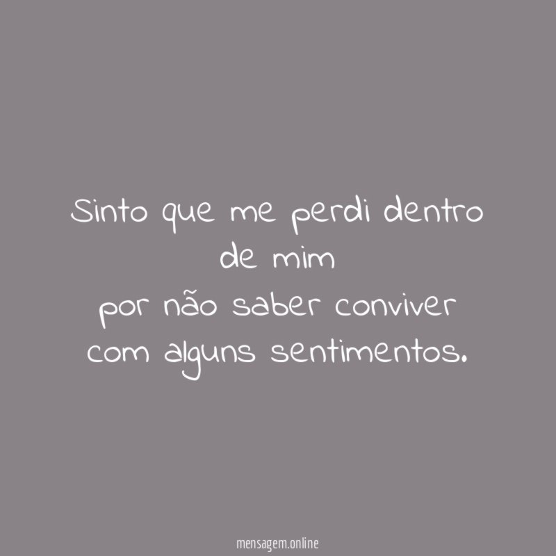 Sinto que me perdi dentro de mim por não
