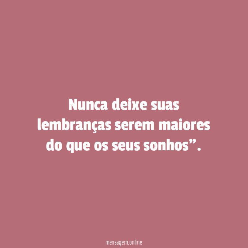 Nunca deixe suas lembranças serem maiores do que os seus sonhos"