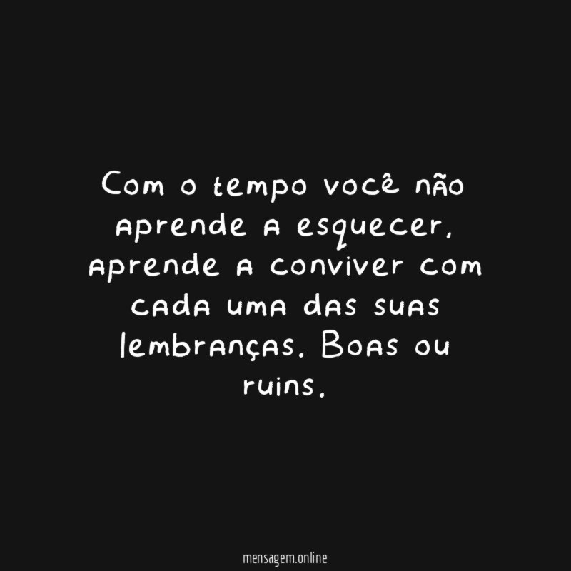 Com o tempo você não aprende a esquecer
