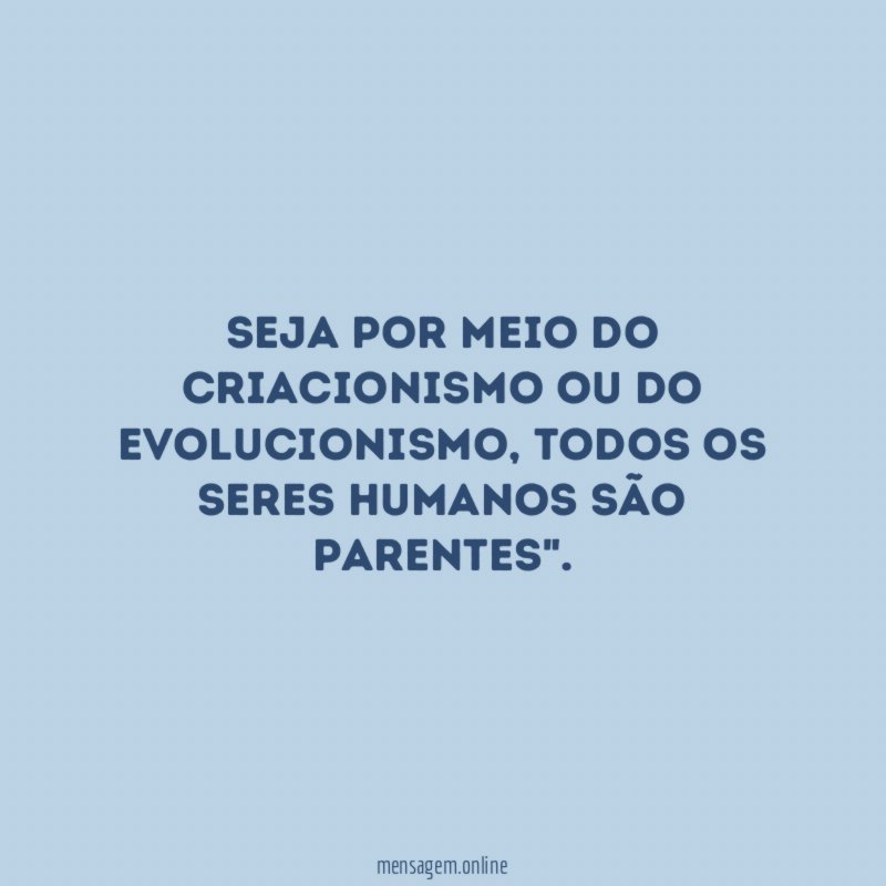 Seja por meio do criacionismo ou do evolucionismo