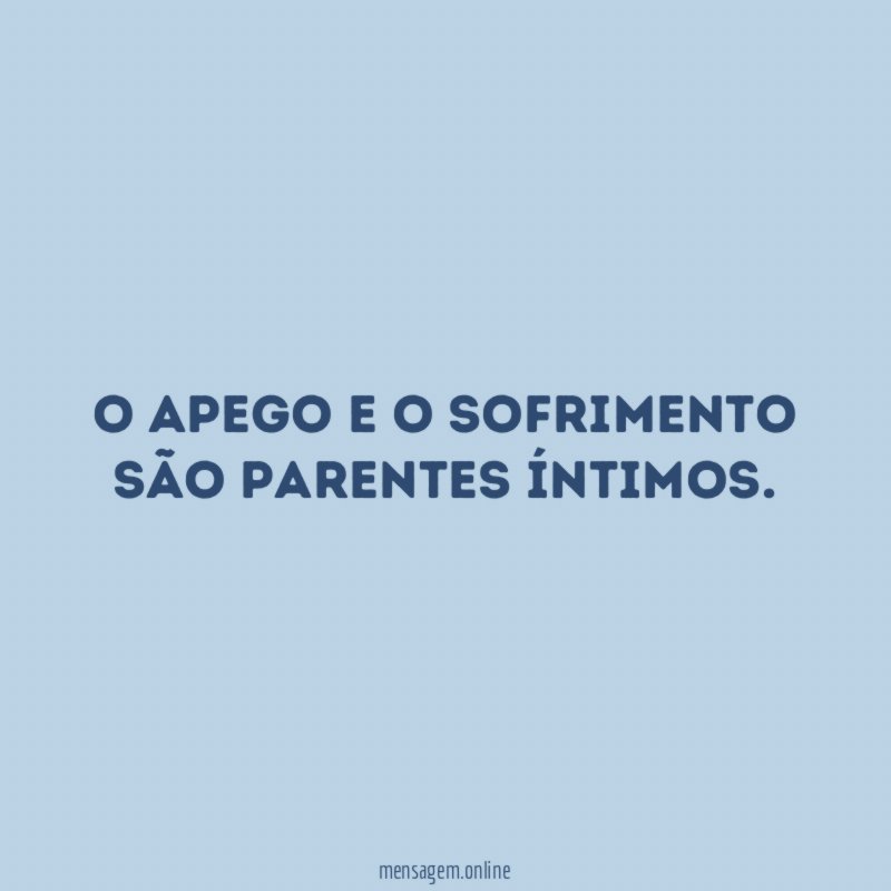 O apego e o sofrimento são parentes íntimos