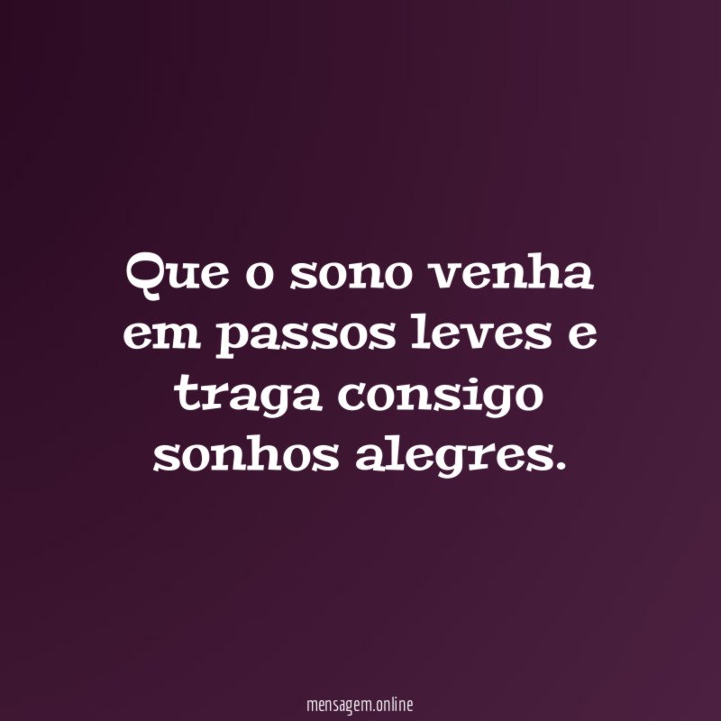 Que o sono venha em passos leves e traga consigo sonhos alegres