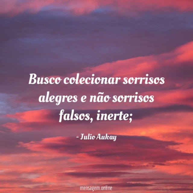 Busco colecionar sorrisos alegres e não sorrisos falsos