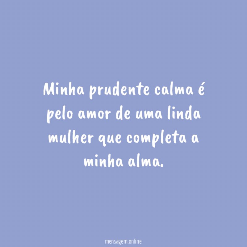 Minha prudente calma é pelo amor de uma