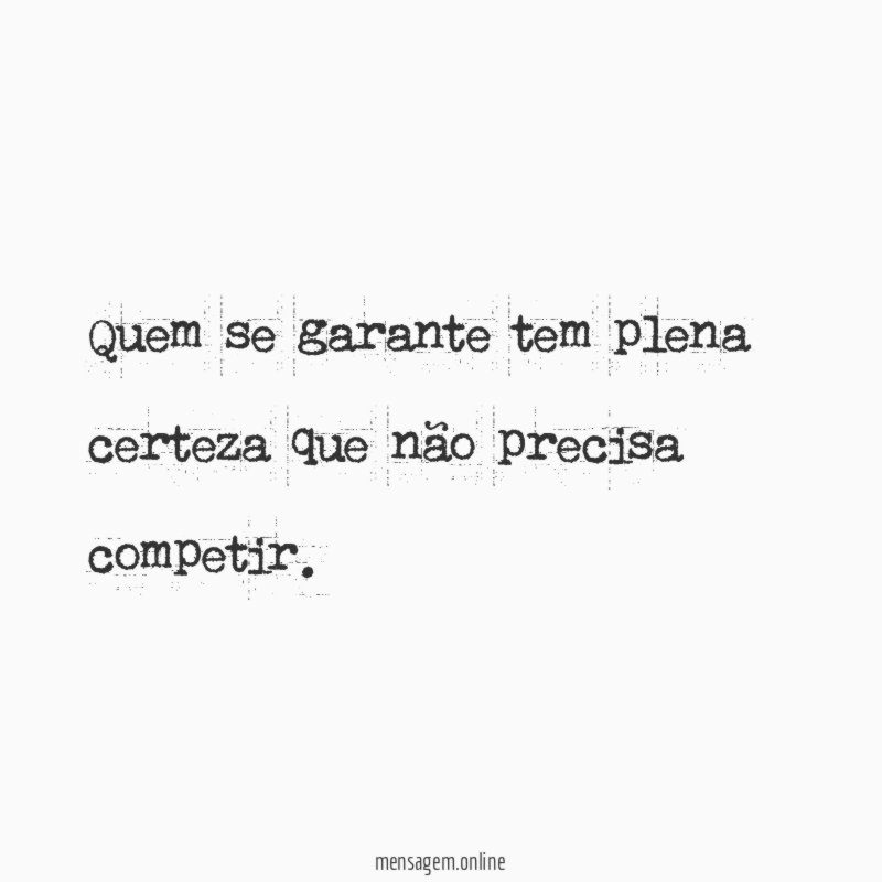 Quem se garante tem plena certeza que não precisa competir