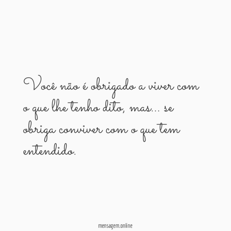 Você não é obrigado a viver com o que lhe tenho dito