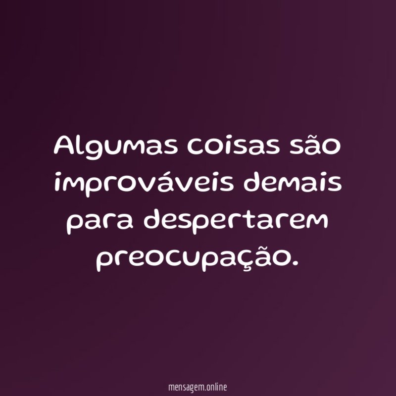 Algumas coisas são improváveis demais para despertarem preocupação