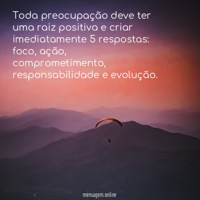 Toda preocupação deve ter uma raiz positiva e criar imediatamente 5 respostas