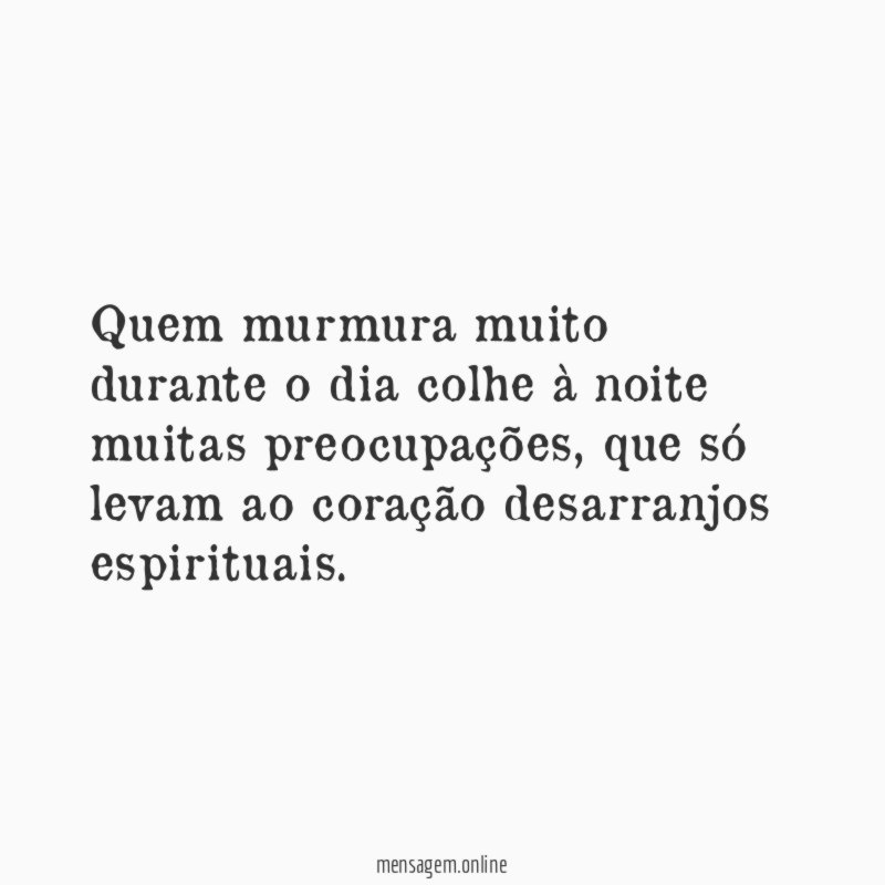 Quem murmura muito durante o dia colhe à noite muitas preocupações