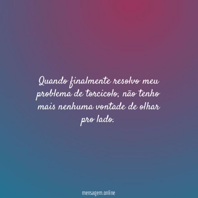 Quando finalmente resolvo meu problema de torcicolo