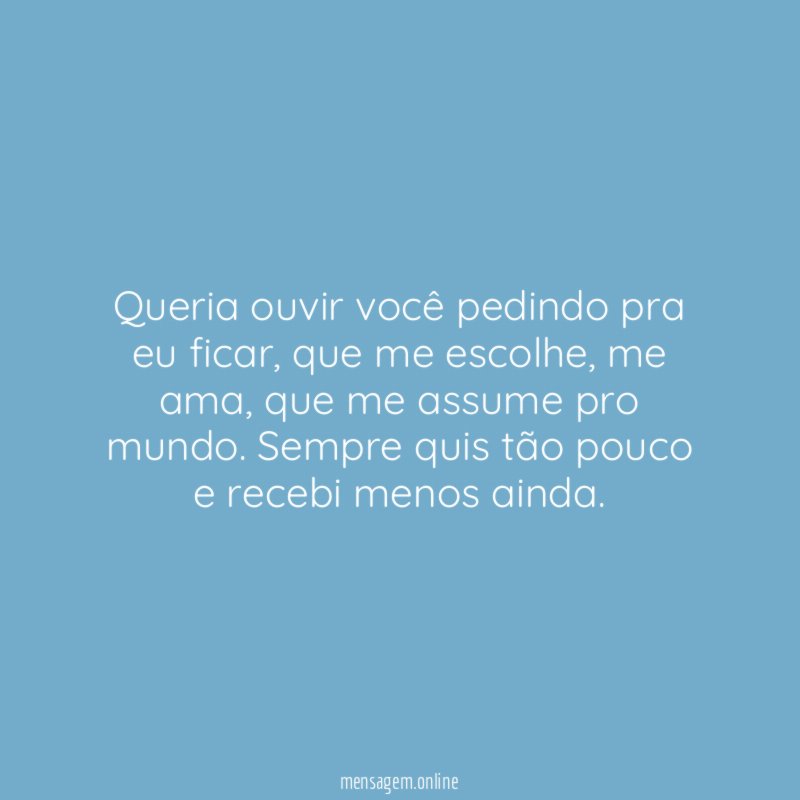 Queria ouvir você pedindo pra eu ficar