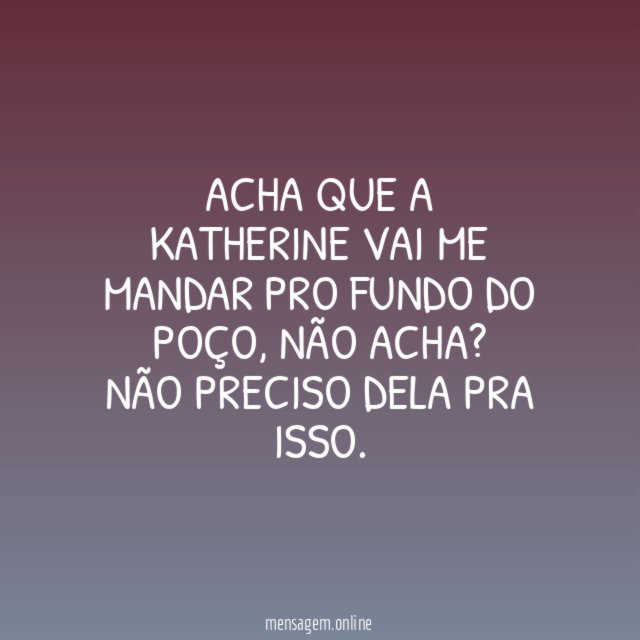 Acha que a Katherine vai me mandar pro fundo do poço