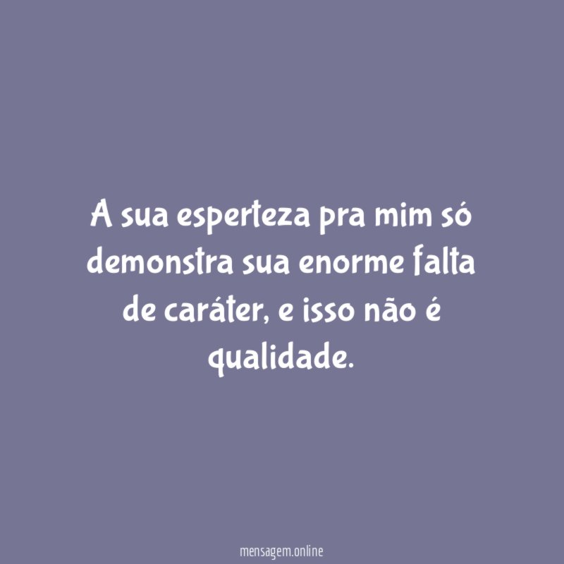 A sua esperteza pra mim só demonstra sua