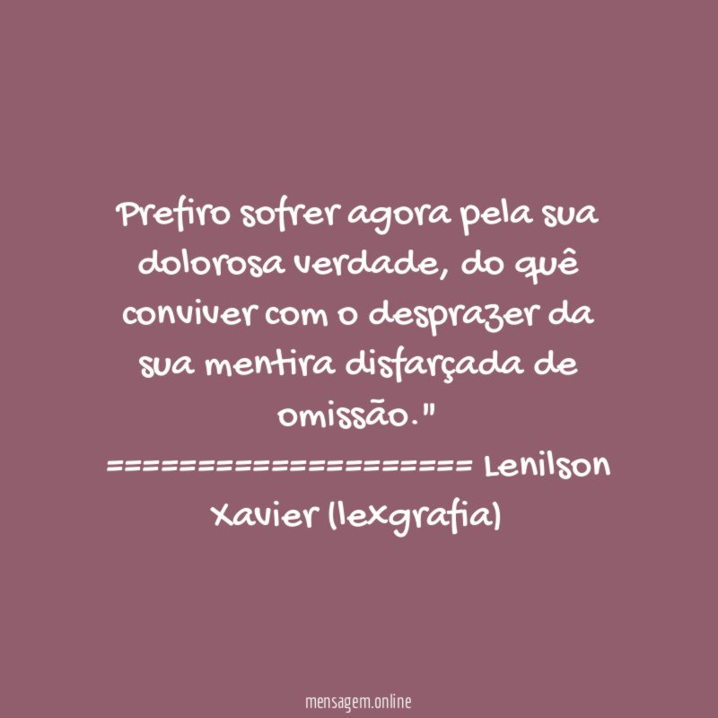 Prefiro sofrer agora pela sua dolorosa verdade