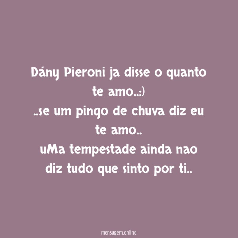 Dány Pieroni ja disse o quanto te amo..:)