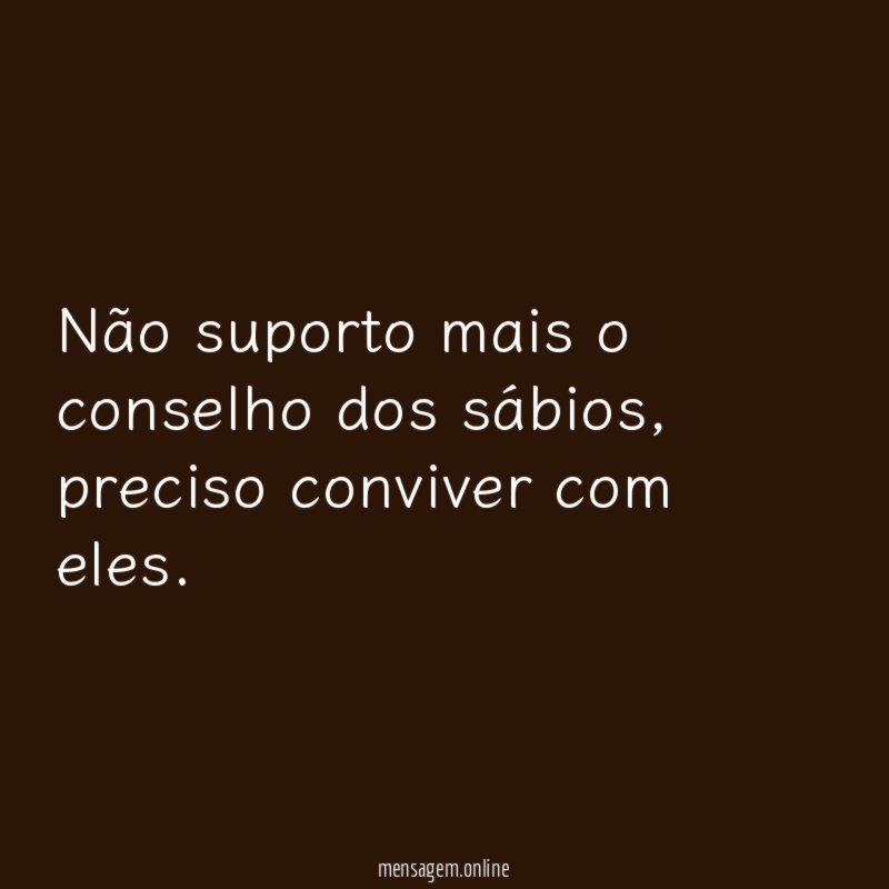 Não suporto mais o conselho dos sábios
