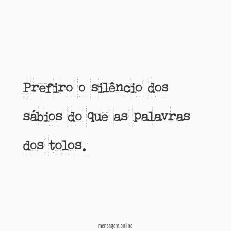 Prefiro o silêncio dos sábios do que as