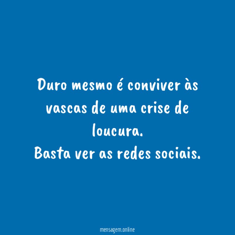 Duro mesmo é conviver às vascas de uma crise de loucura