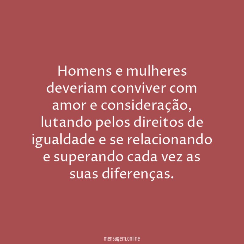 Homens e mulheres deveriam conviver com amor e consideração
