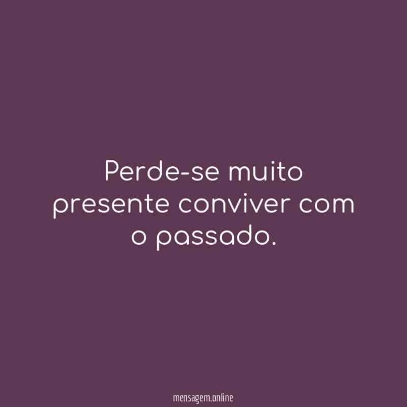 Perde-se muito presente conviver com o passado