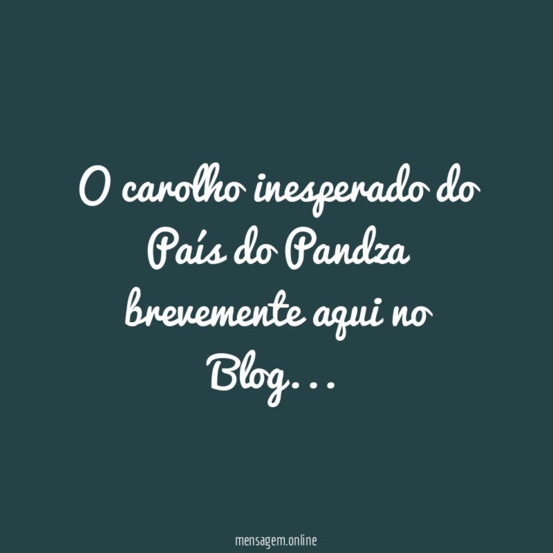 O carolho inesperado do País do Pandza brevemente aqui no Blog