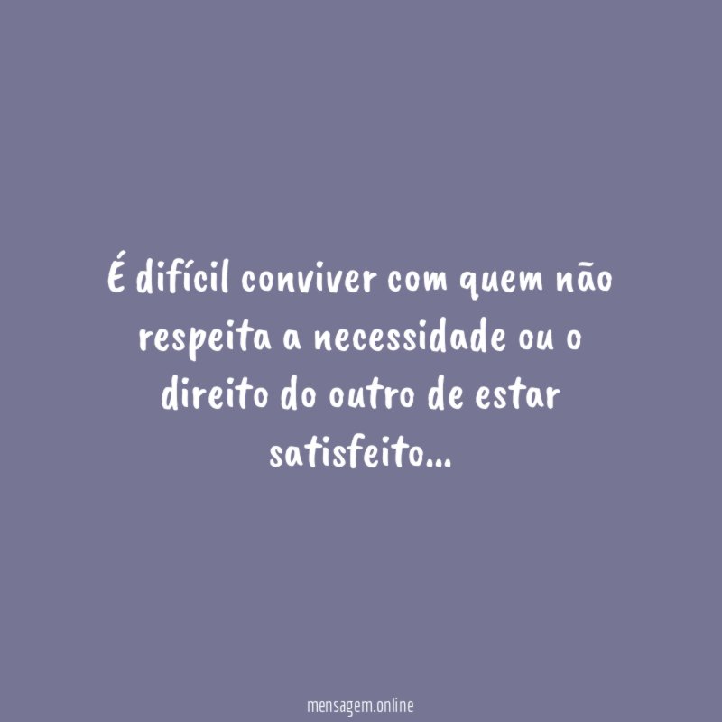 É difícil conviver com quem não respeita a