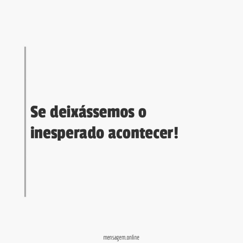 Se deixássemos o inesperado acontecer