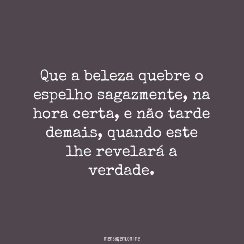 Que a beleza quebre o espelho sagazmente